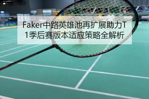 Faker中路英雄池再扩展助力T1季后赛版本适应策略全解析
