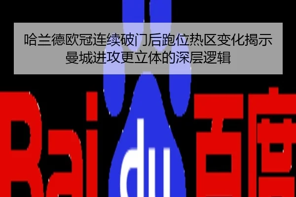 哈兰德欧冠连续破门后跑位热区变化揭示曼城进攻更立体的深层逻辑